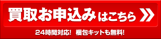 買取お申込みはこちら 24時間対応! 梱包キットも無料!