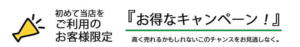 『開催中のお得なキャンペーン！』高く売れるかもしれないこのチャンスをお見逃しなく。