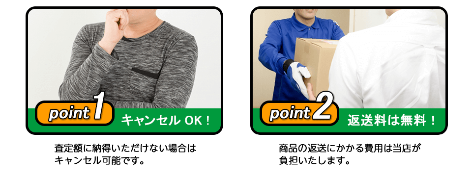 キャンセルOK！査定額に納得いただけない場合はキャンセル可能です。返送料は無料！商品の返送にかかる費用は当店が負担いたします。