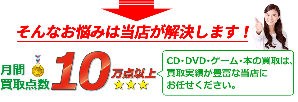 そんなお悩みは当店が解決します！当店は月間買取点数10万点以上。CD･DVD･ブルーレイ･ゲーム･ゲーム機本体･ゲームソフト･本･書籍の買取は、買取実績が豊富な当店にお任せください。