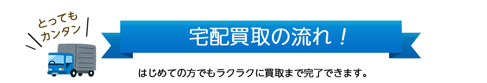 『宅配買取の流れ！』初めての方でもラクラクに買取まで完了できます。